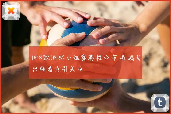 pes欧洲杯小组赛赛程公布 备战与出线看点引关注