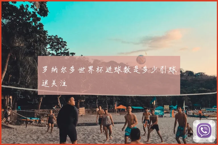 罗纳尔多世界杯进球数是多少引球迷关注