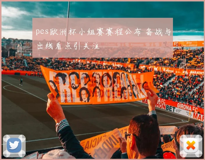 pes欧洲杯小组赛赛程公布 备战与出线看点引关注